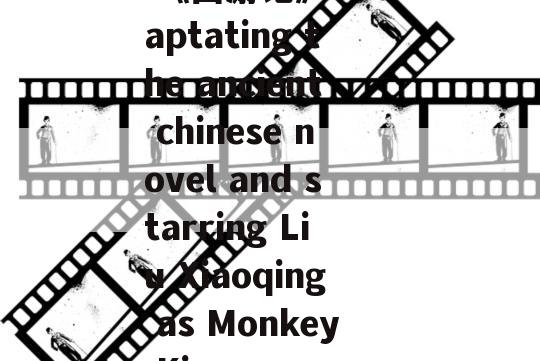  《西游记》  adaptating the ancient chinese novel and starring Liu Xiaoqing as Monkey King